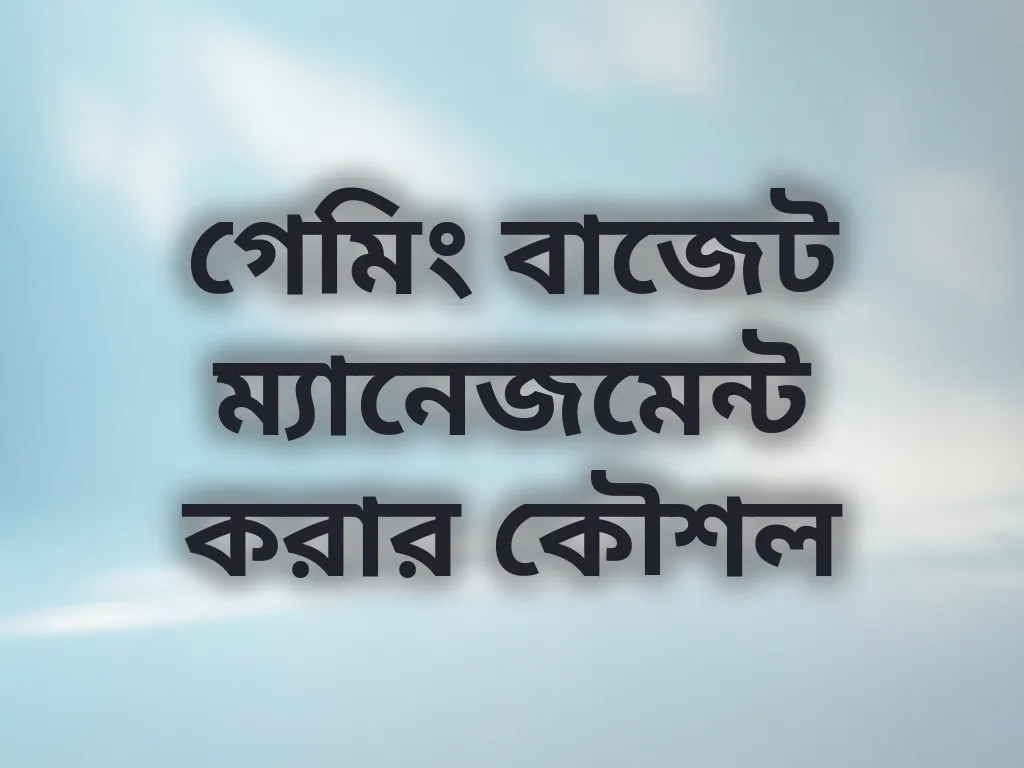 গেমিং বাজেট ম্যানেজমেন্ট করার কৌশল